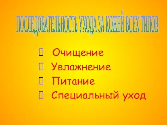 ПОСЛЕДОВАТЕЛЬНОСТЬ УХОДА ЗА КОЖЕЙ ВСЕХ ТИПОВ Очищение Увлажнение Питание Специальный уход