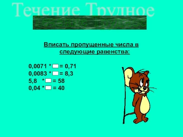 Течение Трудное Вписать пропущенные числа в следующие равенства: 0,0071 * = 0,71