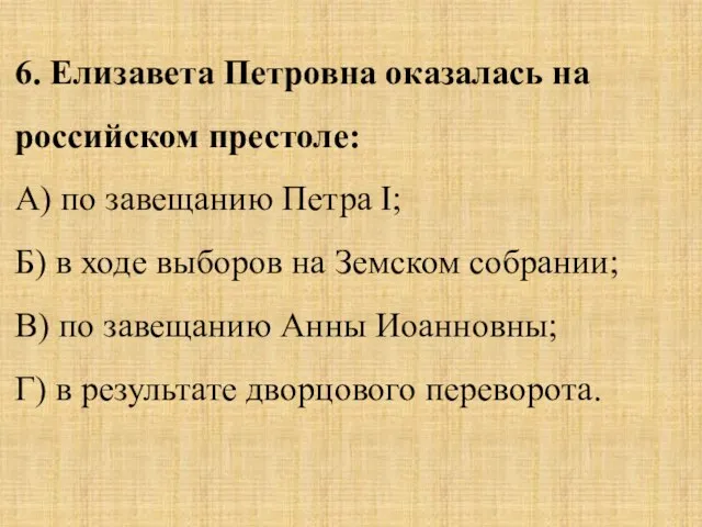 6. Елизавета Петровна оказалась на российском престоле: А) по завещанию Петра I;