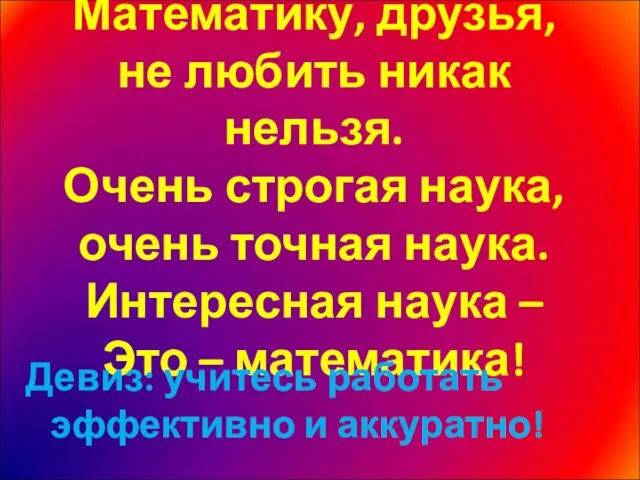 Математику, друзья, не любить никак нельзя. Очень строгая наука, очень точная наука.