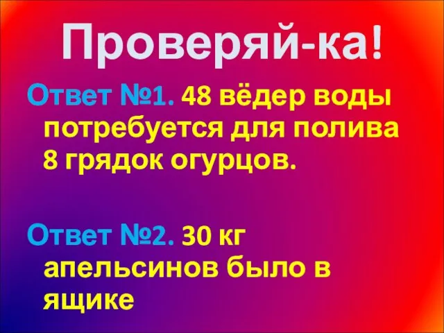 Проверяй-ка! Ответ №1. 48 вёдер воды потребуется для полива 8 грядок огурцов.