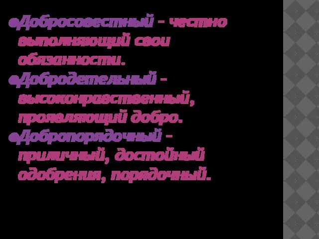 Добросовестный – честно выполняющий свои обязанности. Добродетельный – высоконравственный, проявляющий добро. Добропорядочный