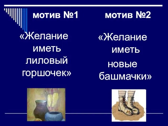 мотив №1 мотив №2 «Желание иметь лиловый горшочек» «Желание иметь новые башмачки»