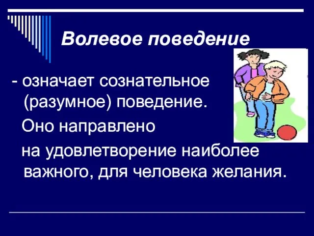 Волевое поведение - означает сознательное (разумное) поведение. Оно направлено на удовлетворение наиболее важного, для человека желания.