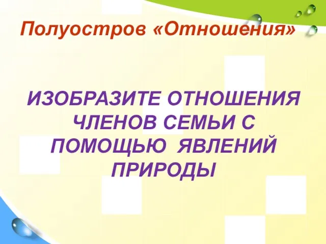 Полуостров «Отношения» ИЗОБРАЗИТЕ ОТНОШЕНИЯ ЧЛЕНОВ СЕМЬИ С ПОМОЩЬЮ ЯВЛЕНИЙ ПРИРОДЫ