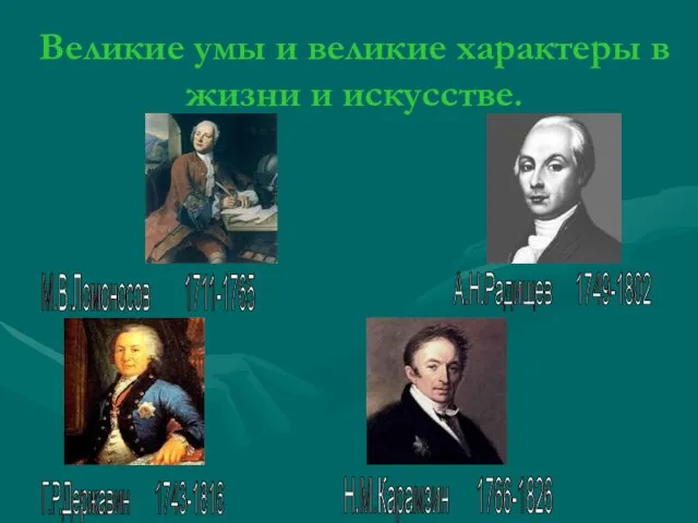 Великие умы и великие характеры в жизни и искусстве. М.В.Ломоносов 1711-1765 Г.Р.Державин