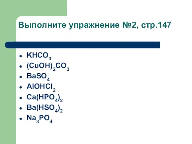 Выполните упражнение №2, стр.147 KHCO3 (CuOH)2CO3 BaSO4 AlOHCl2 Ca(HPO4)2 Ba(HSO4)2 Na3PO4