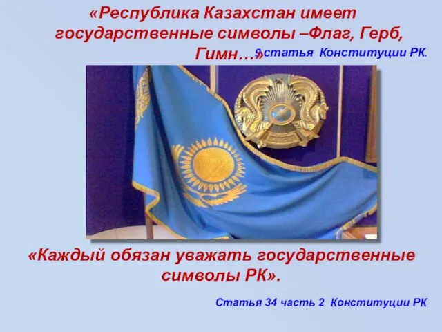 9 статья Конституции РК. «Республика Казахстан имеет государственные символы –Флаг, Герб, Гимн…»