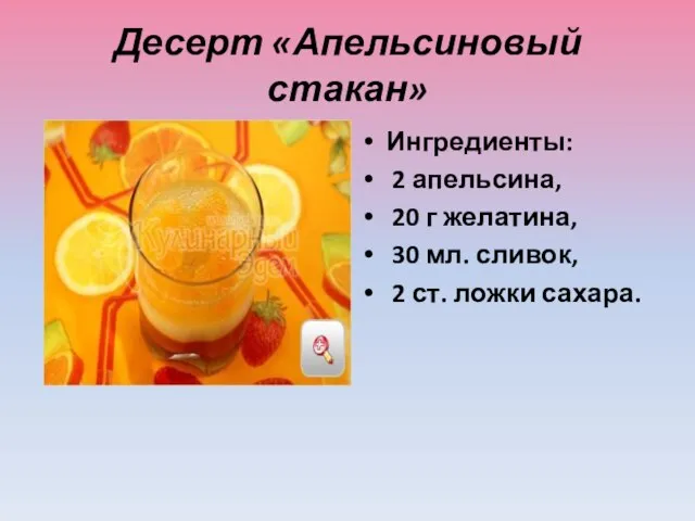 Десерт «Апельсиновый стакан» Ингредиенты: 2 апельсина, 20 г желатина, 30 мл. сливок, 2 ст. ложки сахара.