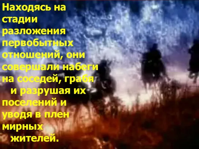 Находясь на стадии разложения первобытных отношений, они совершали набеги на соседей, грабя