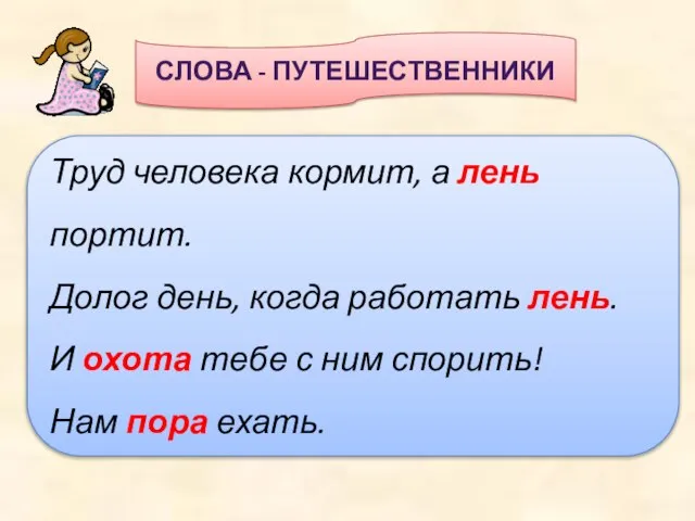 СЛОВА - ПУТЕШЕСТВЕННИКИ Труд человека кормит, а лень портит. Долог день, когда