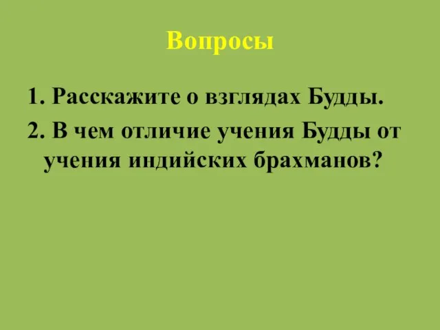 Вопросы 1. Расскажите о взглядах Будды. 2. В чем отличие учения Будды от учения индийских брахманов?