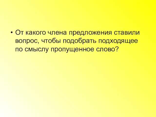 От какого члена предложения ставили вопрос, чтобы подобрать подходящее по смыслу пропущенное слово?