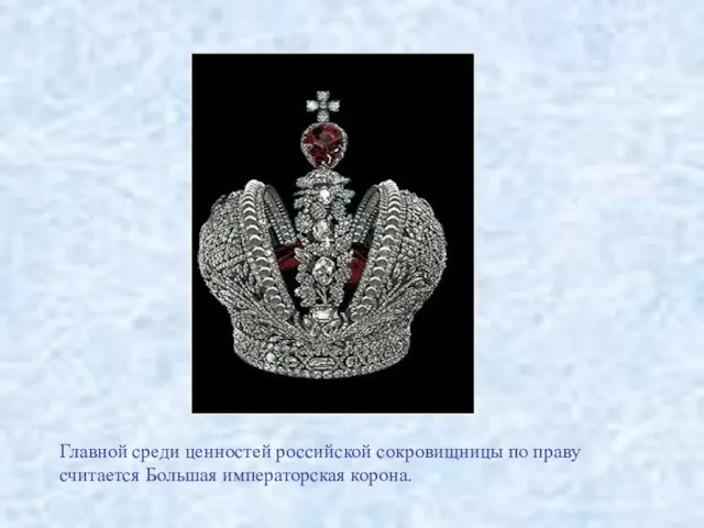 Главной среди ценностей российской сокровищницы по праву считается Большая императорская корона.