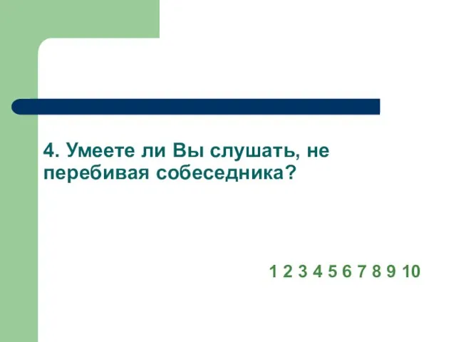 4. Умеете ли Вы слушать, не перебивая собеседника? 1 2 3 4