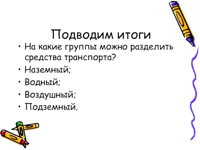 Подводим итоги На какие группы можно разделить средства транспорта? Наземный; Водный; Воздушный; Подземный.