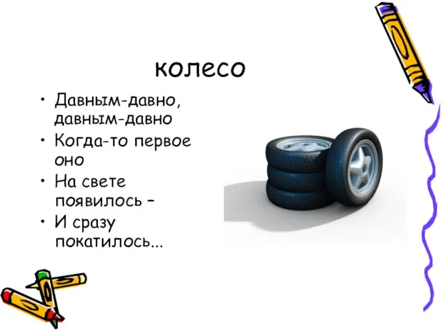 колесо Давным-давно, давным-давно Когда-то первое оно На свете появилось – И сразу покатилось...