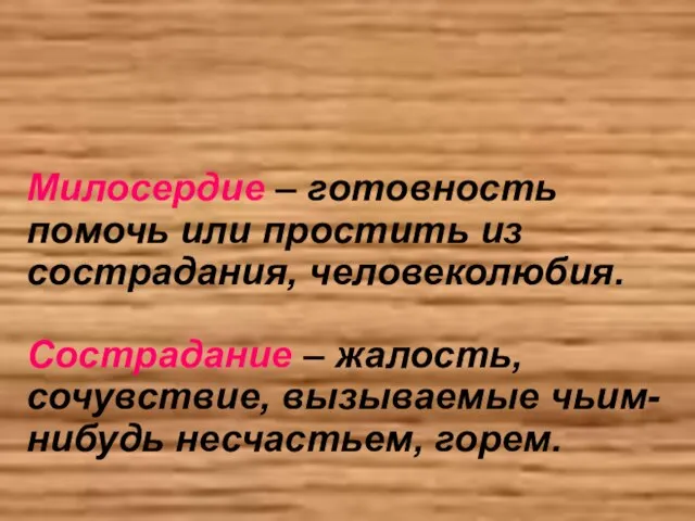 Милосердие – готовность помочь или простить из сострадания, человеколюбия. Сострадание – жалость,