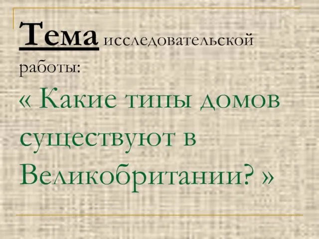 Тема исследовательской работы: « Какие типы домов существуют в Великобритании? »