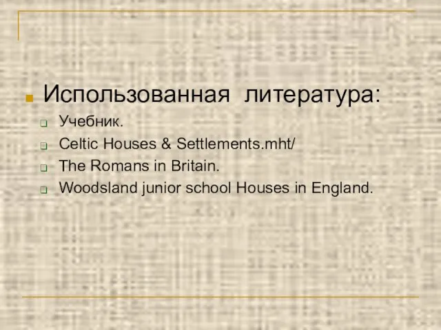 Использованная литература: Учебник. Celtic Houses & Settlements.mht/ The Romans in Britain. Woodsland