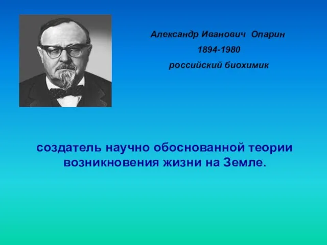 Александр Иванович Опарин 1894-1980 российский биохимик создатель научно обоснованной теории возникновения жизни на Земле.