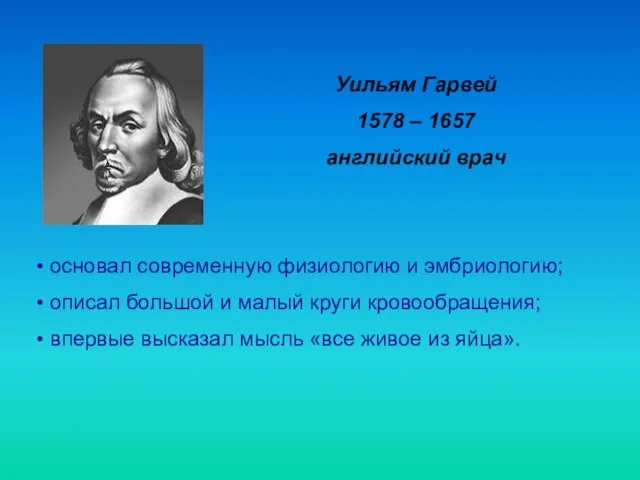 Уильям Гарвей 1578 – 1657 английский врач основал современную физиологию и эмбриологию;