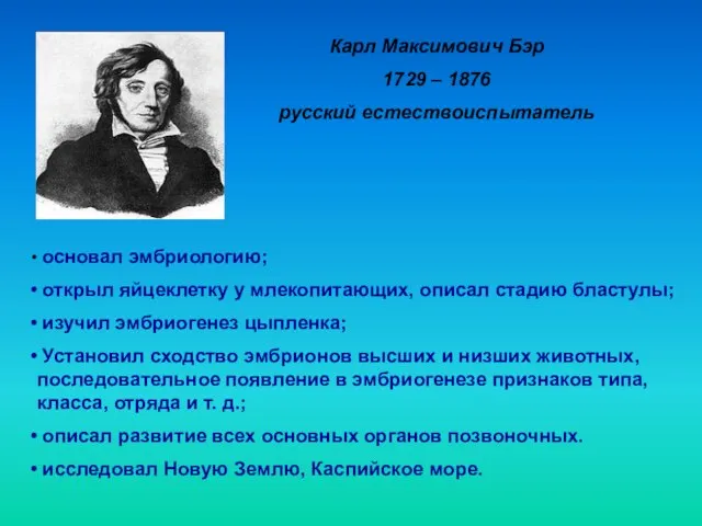 Карл Максимович Бэр 1729 – 1876 русский естествоиспытатель основал эмбриологию; открыл яйцеклетку