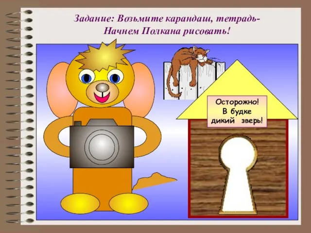 Задание: Возьмите карандаш, тетрадь- Начнем Полкана рисовать! Осторожно! В будке дикий зверь!