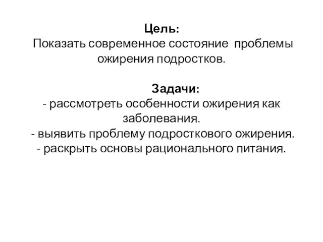 Цель: Показать современное состояние проблемы ожирения подростков. Задачи: - рассмотреть особенности ожирения