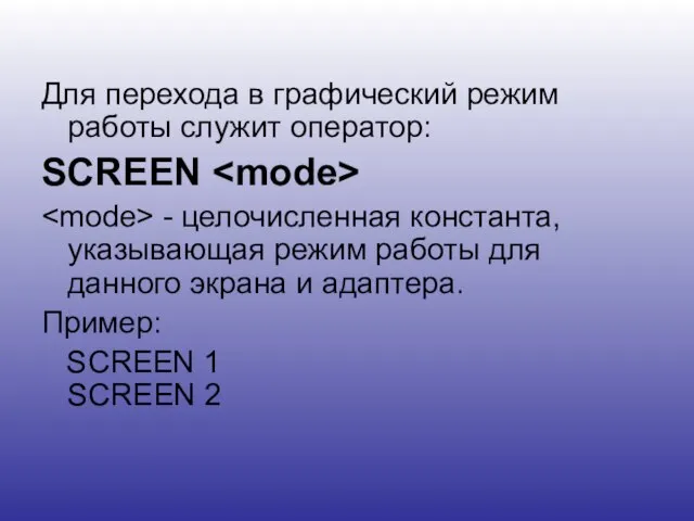 Для перехода в графический режим работы служит оператор: SCREEN - целочисленная константа,