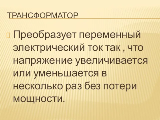 Трансформатор Преобразует переменный электрический ток так , что напряжение увеличивается или уменьшается