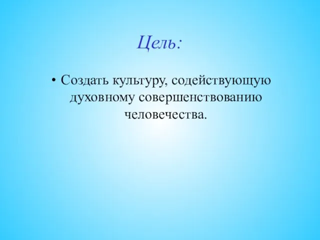 Цель: Создать культуру, содействующую духовному совершенствованию человечества.