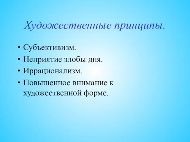 Художественные принципы. Субъективизм. Неприятие злобы дня. Иррационализм. Повышенное внимание к художественной форме.