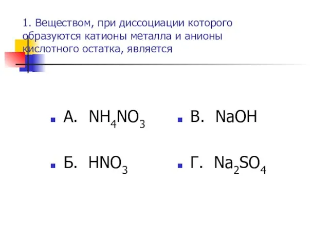 1. Веществом, при диссоциации которого образуются катионы металла и анионы кислотного остатка,