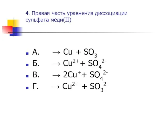 4. Правая часть уравнения диссоциации сульфата меди(II) А. → Cu + SO3