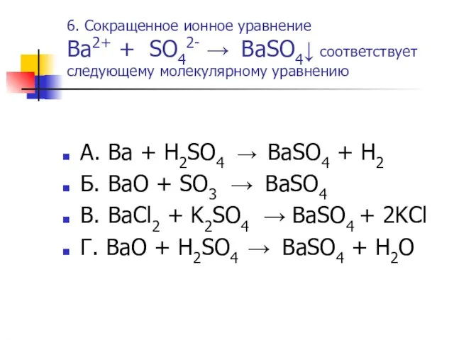 6. Сокращенное ионное уравнение Ba2+ + SO42- → BaSO4↓ соответствует следующему молекулярному