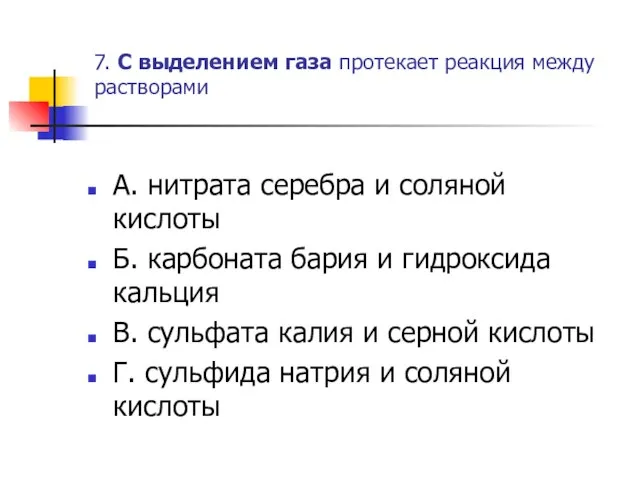 7. С выделением газа протекает реакция между растворами А. нитрата серебра и