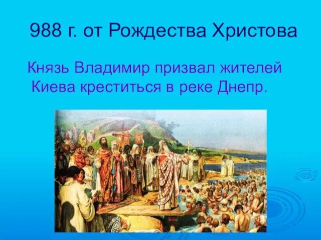 988 г. от Рождества Христова Князь Владимир призвал жителей Киева креститься в реке Днепр.