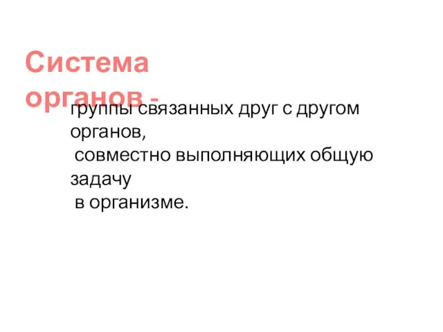 Система органов - группы связанных друг с другом органов, совместно выполняющих общую задачу в организме.