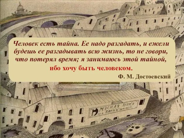 Человек есть тайна. Ее надо разгадать, и ежели будешь ее разгадывать всю