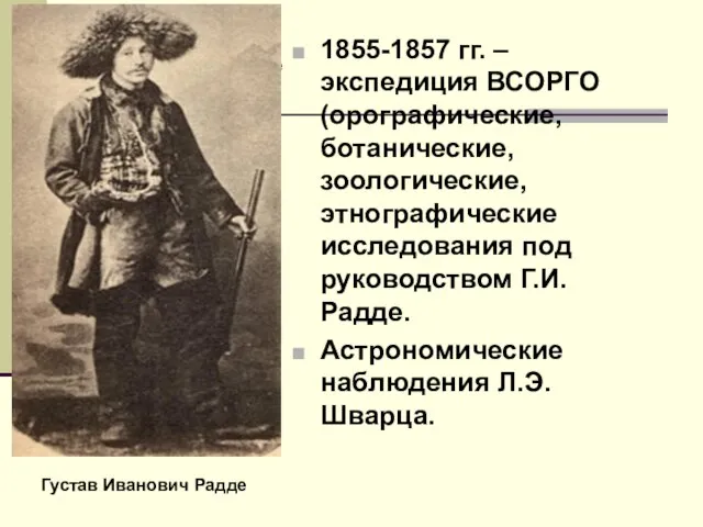 Густав Иванович Радде 1855-1857 гг. – экспедиция ВСОРГО (орографические, ботанические, зоологические, этнографические