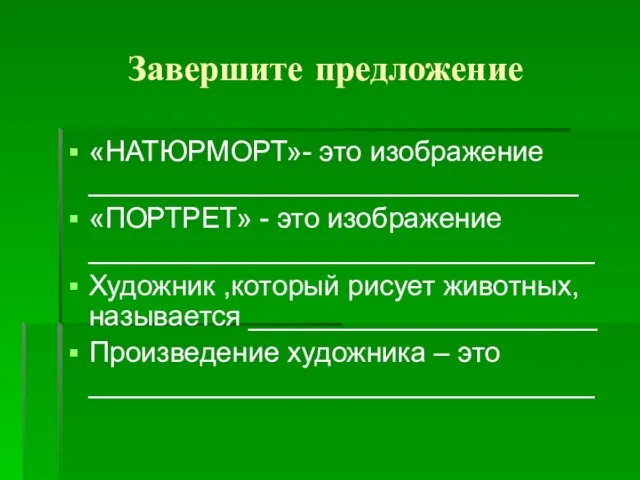 Завершите предложение «НАТЮРМОРТ»- это изображение _______________________________ «ПОРТРЕТ» - это изображение ________________________________ Художник