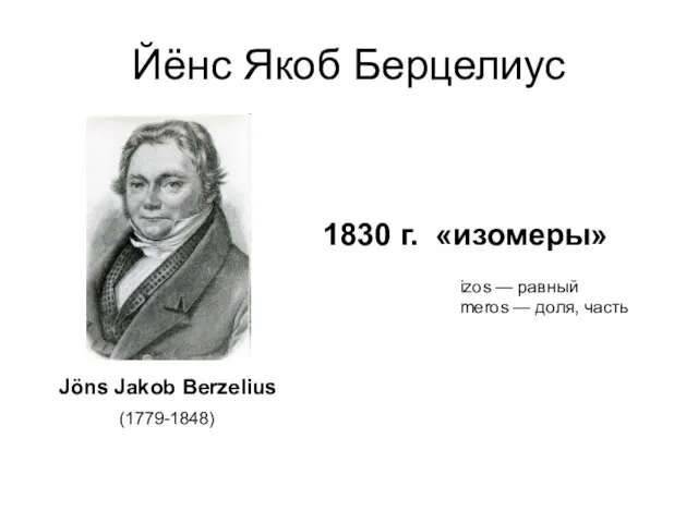 Йёнс Якоб Берцелиус Jöns Jakob Berzelius (1779-1848) 1830 г. «изомеры» izos —