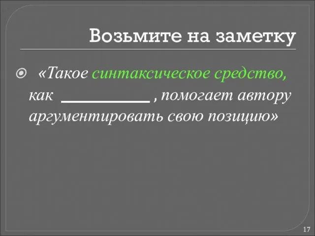 «Такое синтаксическое средство, как , помогает автору аргументировать свою позицию» Возьмите на заметку