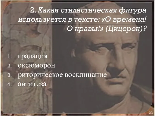 2. Какая стилистическая фигура используется в тексте: «О времена! О нравы!» (Цицерон)?