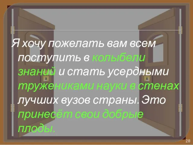 Я хочу пожелать вам всем поступить в колыбели знаний и стать усердными