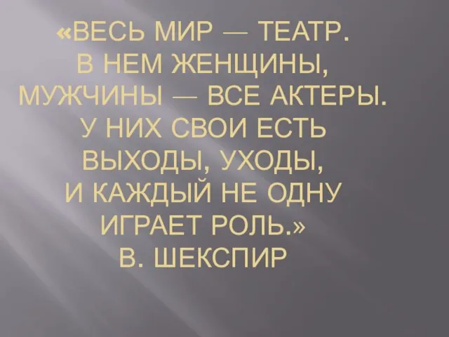 «Весь мир — театр. В нем женщины, мужчины — все актеры. У