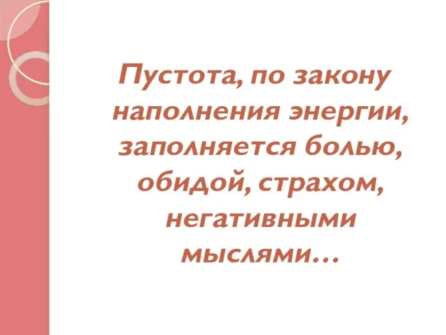 Пустота, по закону наполнения энергии, заполняется болью, обидой, страхом, негативными мыслями…