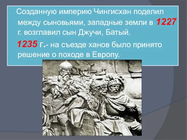 Созданную империю Чингисхан поделил между сыновьями, западные земли в 1227 г. возглавил