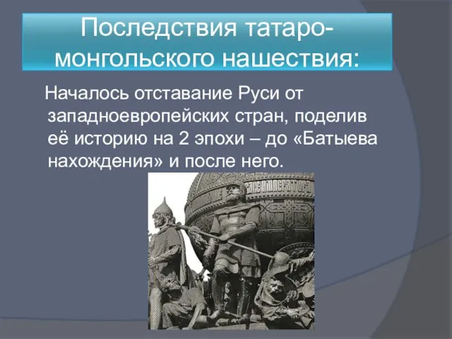 Последствия татаро-монгольского нашествия: Началось отставание Руси от западноевропейских стран, поделив её историю